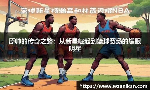 原帅的传奇之路：从新星崛起到篮球赛场的耀眼明星