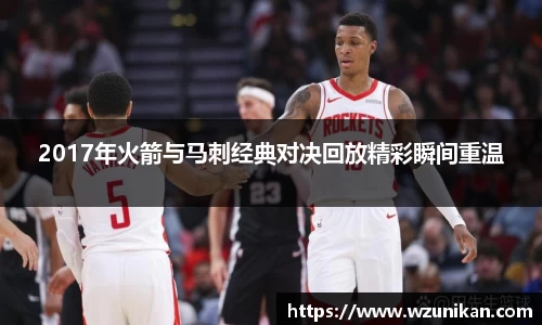 2017年火箭与马刺经典对决回放精彩瞬间重温