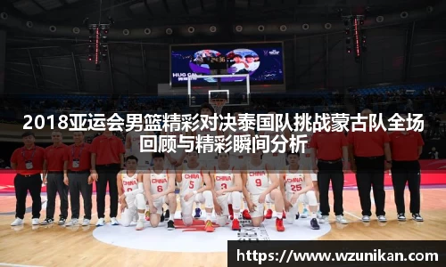 2018亚运会男篮精彩对决泰国队挑战蒙古队全场回顾与精彩瞬间分析