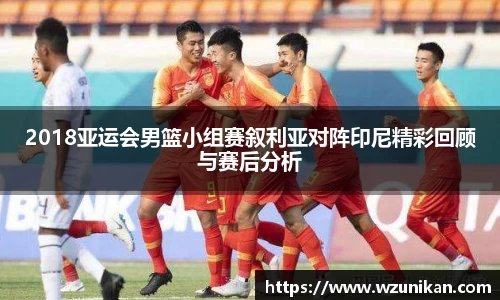 2018亚运会男篮小组赛叙利亚对阵印尼精彩回顾与赛后分析